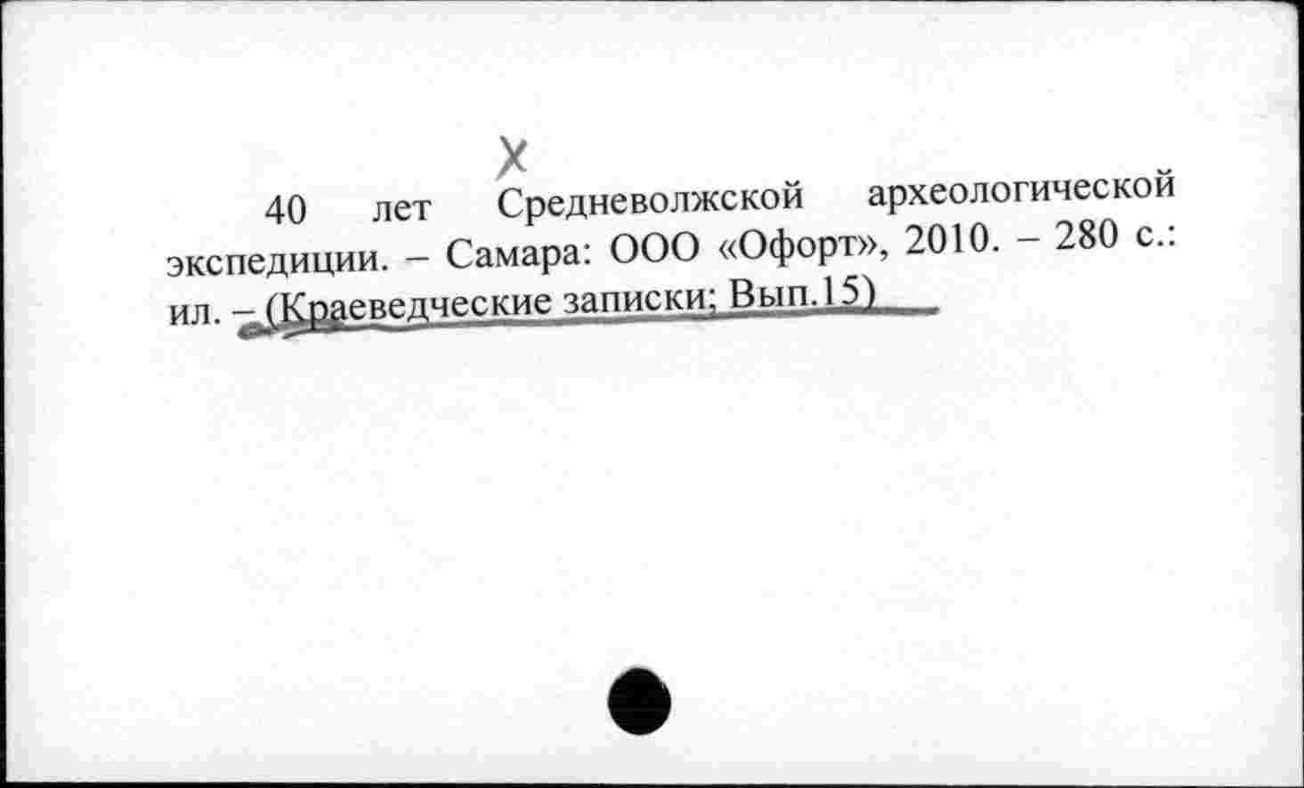 ﻿40 лет Средневолжской археологической экспедиции. - Самара: ООО «Офорт», 2010. - 280 с.: ил. — (Краеведческие записки; Вып.15)